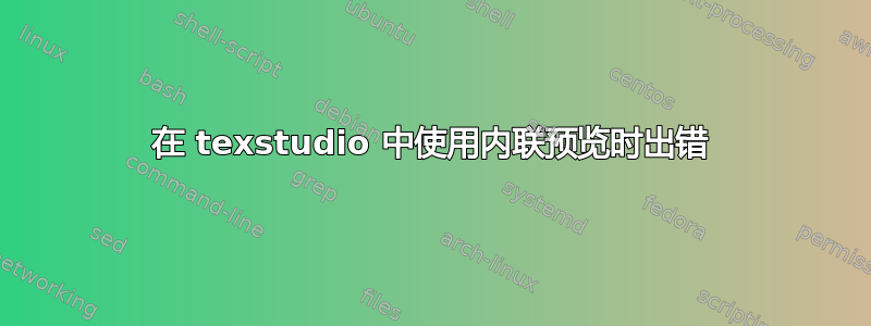 在 texstudio 中使用内联预览时出错