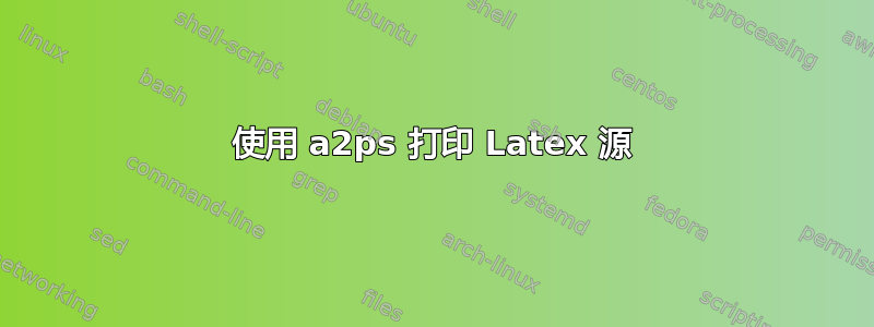 使用 a2ps 打印 Latex 源