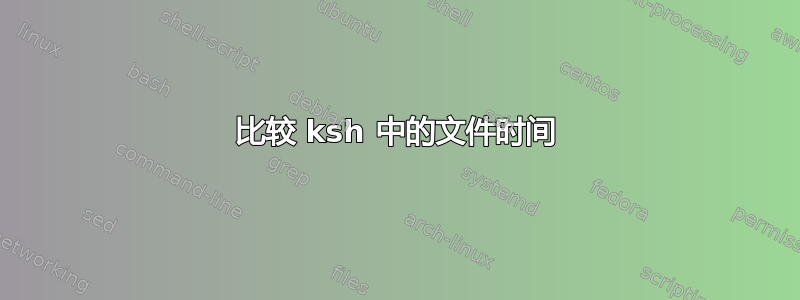 比较 ksh 中的文件时间