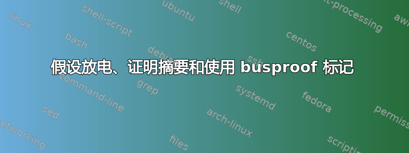 假设放电、证明摘要和使用 busproof 标记