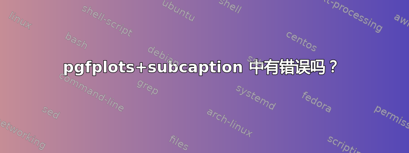 pgfplots+subcaption 中有错误吗？