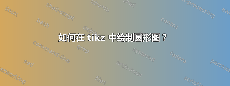 如何在 tikz 中绘制圆形图？