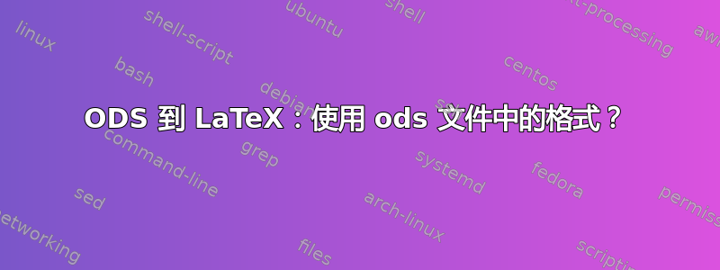 ODS 到 LaTeX：使用 ods 文件中的格式？