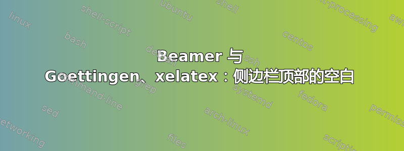 Beamer 与 Goettingen、xelatex：侧边栏顶部的空白