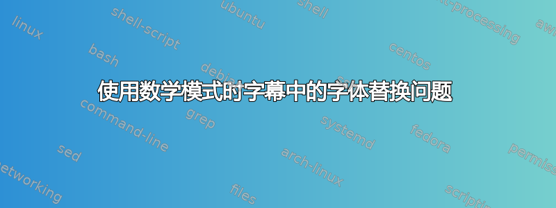 使用数学模式时字幕中的字体替换问题