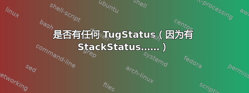 是否有任何 TugStatus（因为有 StackStatus……）