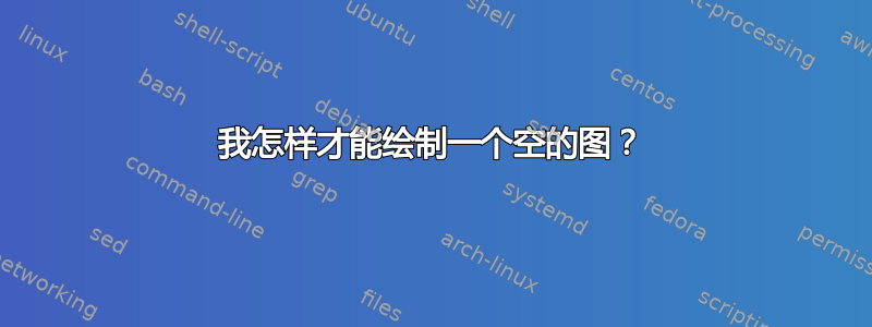 我怎样才能绘制一个空的图？