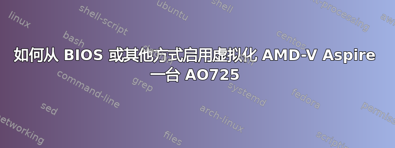 如何从 BIOS 或其他方式启用虚拟化 AMD-V Aspire 一台 AO725