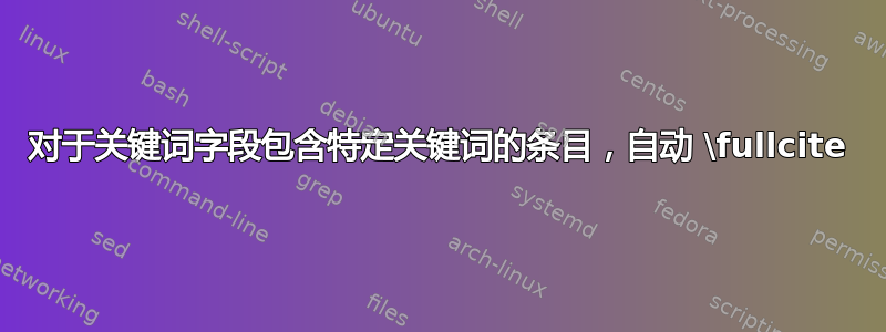 对于关键词字段包含特定关键词的条目，自动 \fullcite