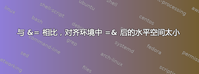 与 &= 相比，对齐环境中 =& 后的水平空间太小