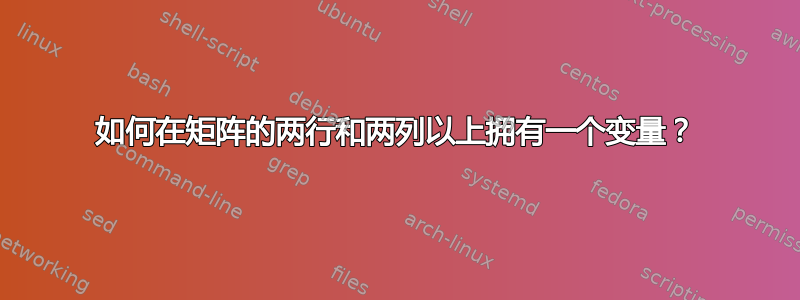 如何在矩阵的两行和两列以上拥有一个变量？