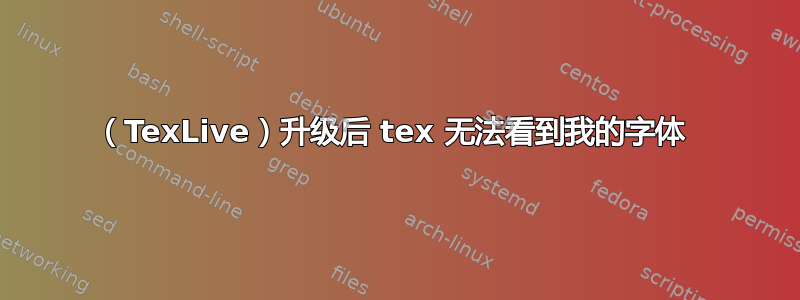 （TexLive）升级后 tex 无法看到我的字体 