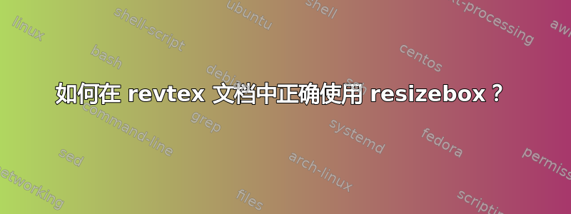 如何在 revtex 文档中正确使用 resizebox？