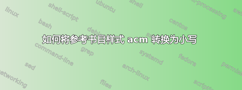 如何将参考书目样式 acm 转换为小写