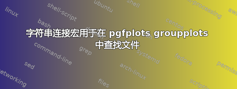 字符串连接宏用于在 pgfplots groupplots 中查找文件