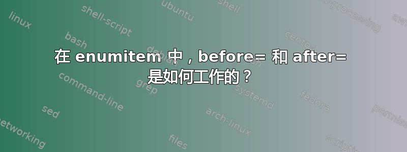 在 enumitem 中，before= 和 after= 是如何工作的？