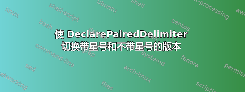 使 DeclarePairedDelimiter 切换带星号和不带星号的版本