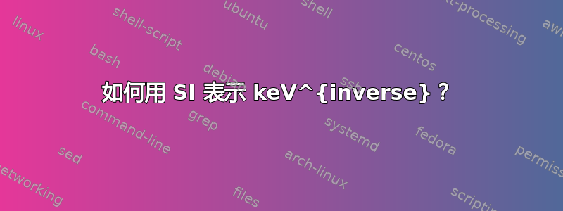 如何用 SI 表示 keV^{inverse}？