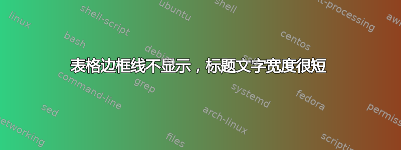 表格边框线不显示，标题文字宽度很短