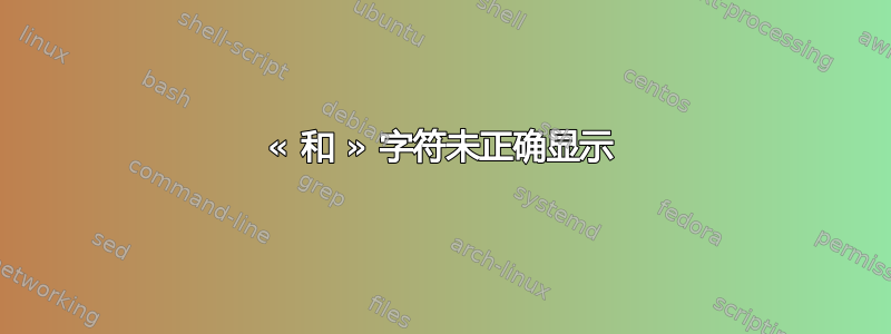 « 和 » 字符未正确显示