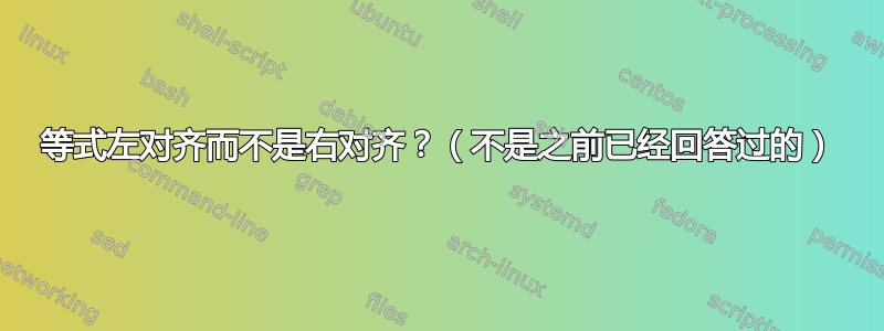 等式左对齐而不是右对齐？（不是之前已经回答过的）