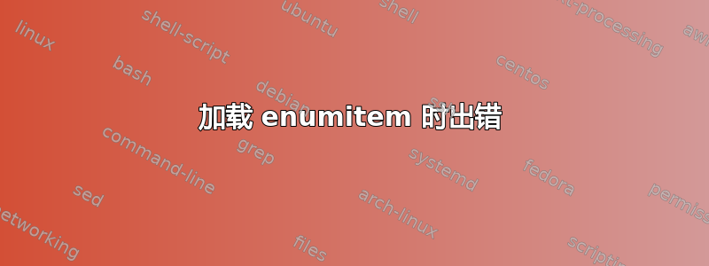 加载 enumitem 时出错