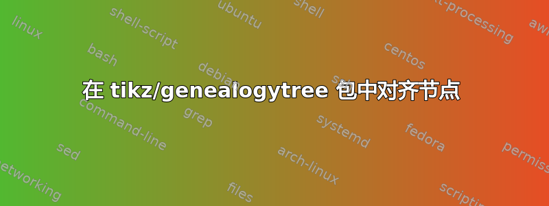 在 tikz/genealogytree 包中对齐节点