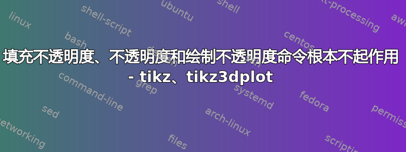 填充不透明度、不透明度和绘制不透明度命令根本不起作用 - tikz、tikz3dplot