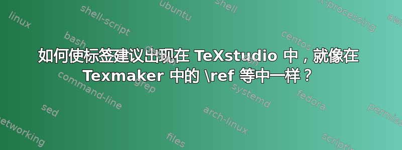 如何使标签建议出现在 TeXstudio 中，就像在 Texmaker 中的 \ref 等中一样？