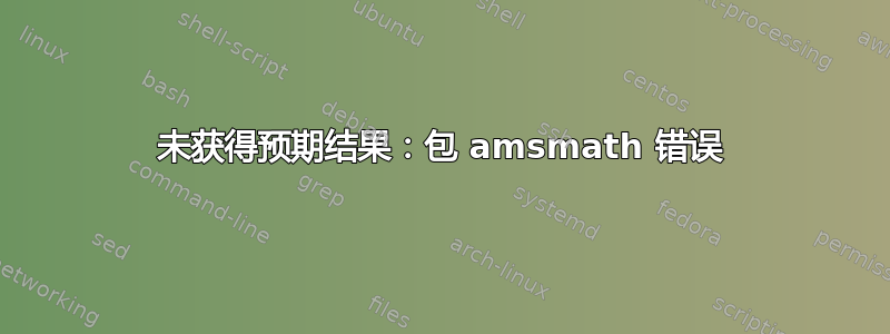 未获得预期结果：包 amsmath 错误