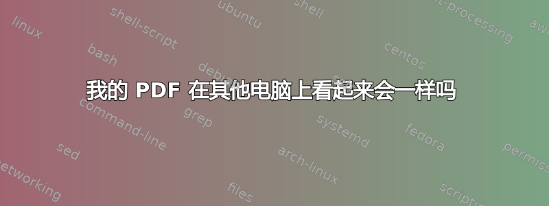 我的 PDF 在其他电脑上看起来会一样吗