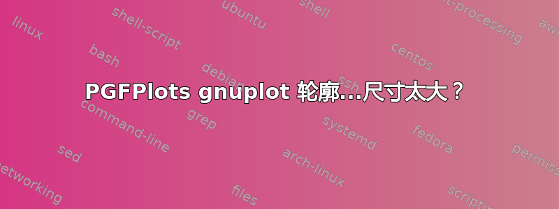 PGFPlots gnuplot 轮廓...尺寸太大？