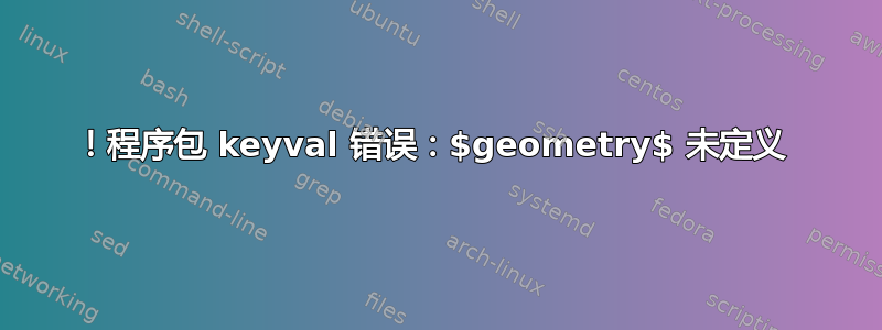 ！程序包 keyval 错误：$geometry$ 未定义 