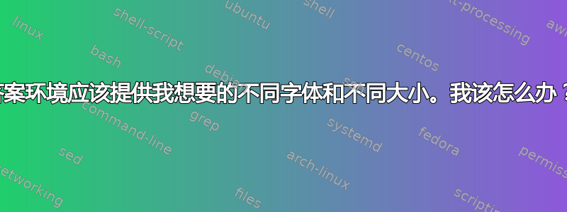 答案环境应该提供我想要的不同字体和不同大小。我该怎么办？