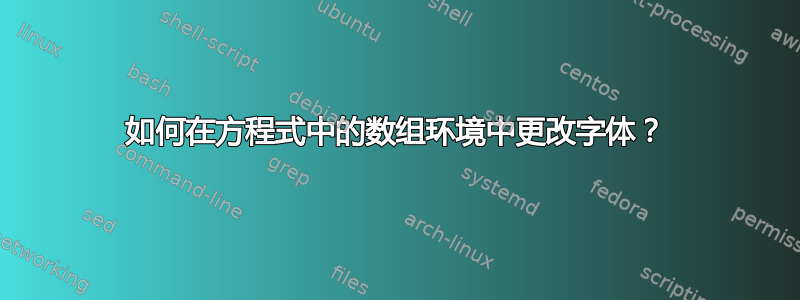 如何在方程式中的数组环境中更改字体？