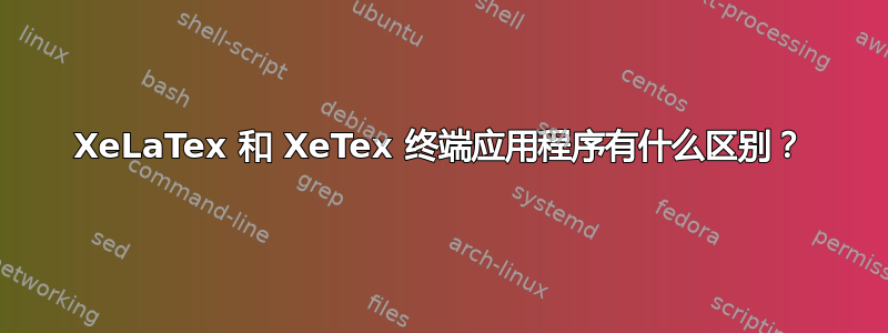 XeLaTex 和 XeTex 终端应用程序有什么区别？