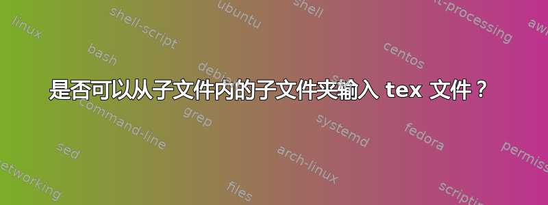 是否可以从子文件内的子文件夹输入 tex 文件？