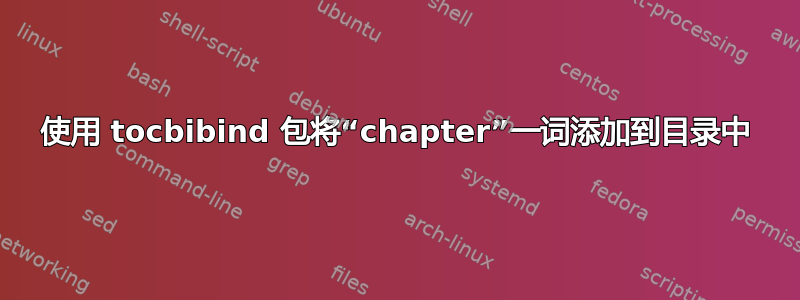 使用 tocbibind 包将“chapter”一词添加到目录中