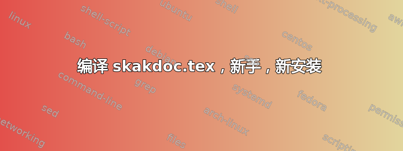 编译 skakdoc.tex，新手，新安装