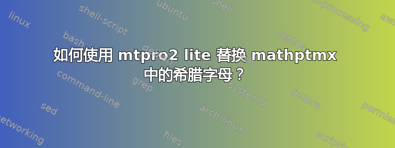 如何使用 mtpro2 lite 替换 mathptmx 中的希腊字母？