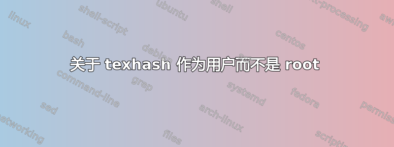 关于 texhash 作为用户而不是 root