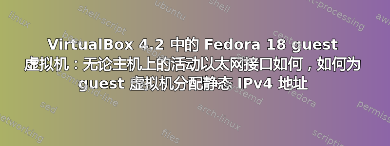 VirtualBox 4.2 中的 Fedora 18 guest 虚拟机：无论主机上的活动以太网接口如何，如何为 guest 虚拟机分配静态 IPv4 地址