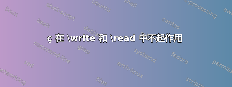 ç 在 \write 和 \read 中不起作用