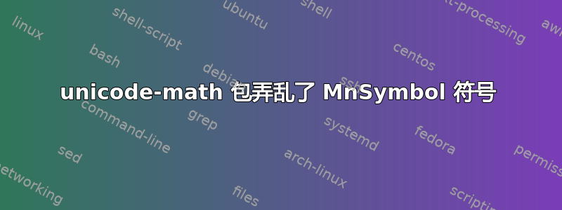 unicode-math 包弄乱了 MnSymbol 符号