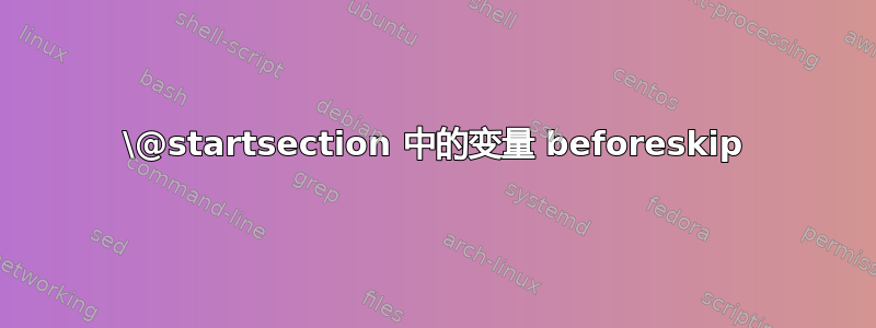 \@startsection 中的变量 beforeskip