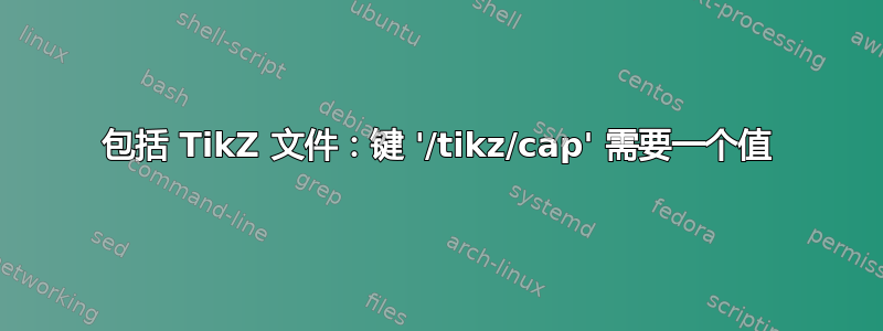 包括 TikZ 文件：键 '/tikz/cap' 需要一个值