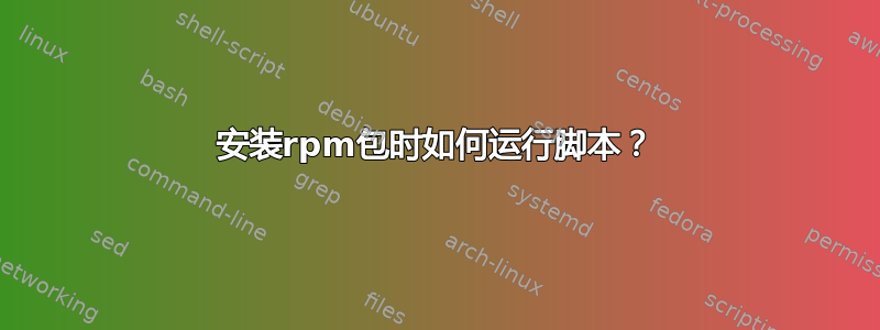 安装rpm包时如何运行脚本？