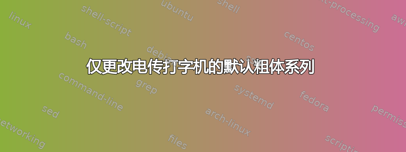 仅更改电传打字机的默认粗​​体系列