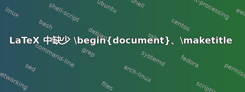 LaTeX 中缺少 \begin{document}、\maketitle