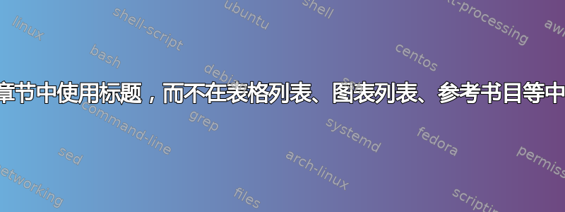 如何仅在章节中使用标题，而不在表格列表、图表列表、参考书目等中使用标题